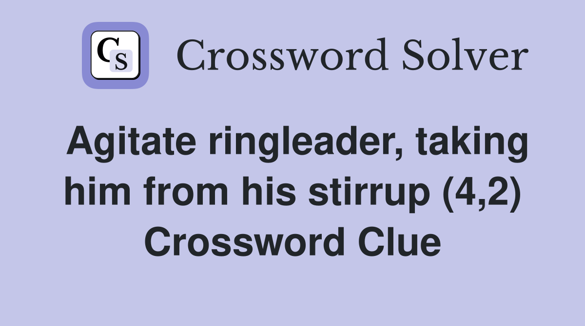 agitate-ringleader-taking-him-from-his-stirrup-4-2-crossword-clue